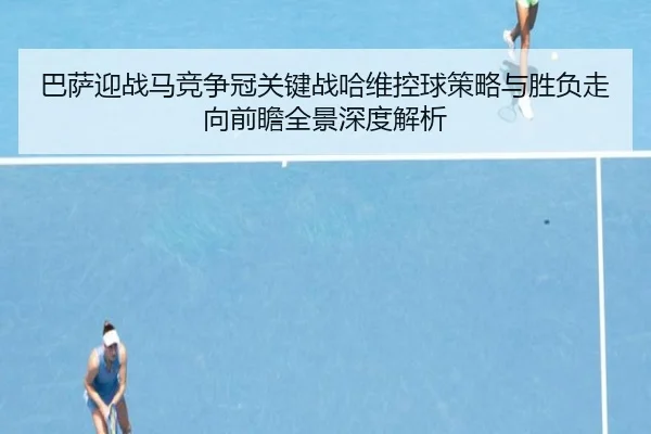 巴萨迎战马竞争冠关键战哈维控球策略与胜负走向前瞻全景深度解析 - kaiyun