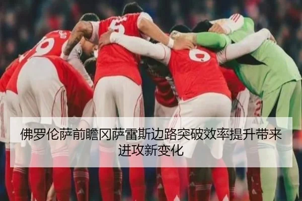 佛罗伦萨前瞻冈萨雷斯边路突破效率提升带来进攻新变化（kaiyun）