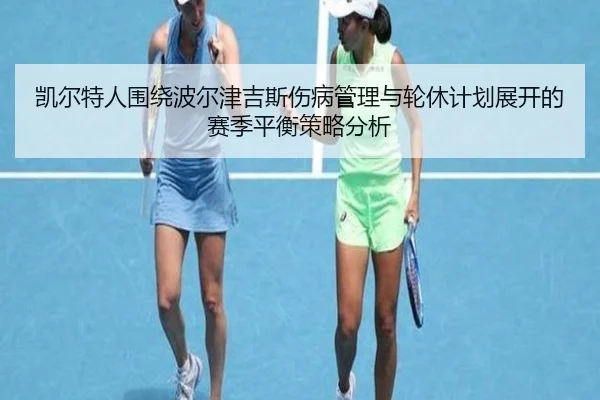 凯尔特人围绕波尔津吉斯伤病管理与轮休计划展开的赛季平衡策略分析