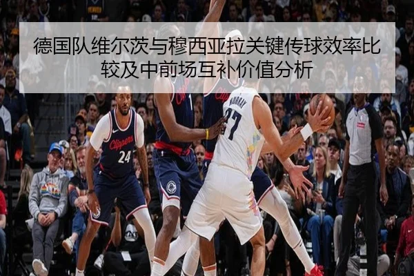 德国队维尔茨与穆西亚拉关键传球效率比较及中前场互补价值分析 | kaiyun