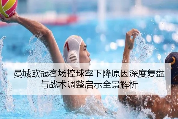 曼城欧冠客场控球率下降原因深度复盘与战术调整启示全景解析（kaiyun）