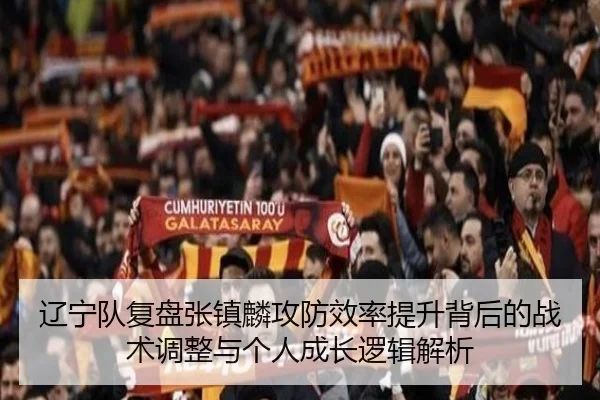 辽宁队复盘张镇麟攻防效率提升背后的战术调整与个人成长逻辑解析 - kaiyun